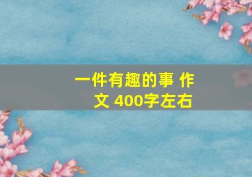 一件有趣的事 作文 400字左右